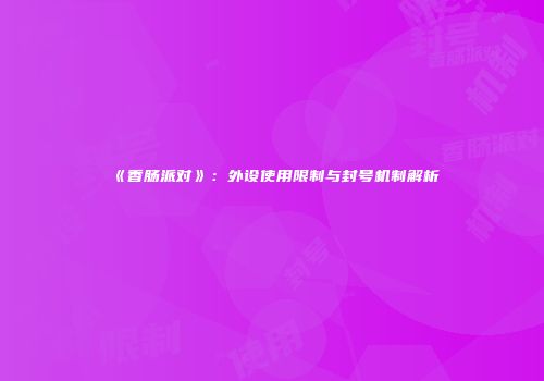 《香肠派对》：外设使用限制与封号机制解析