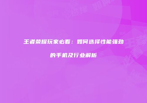 王者荣耀玩家必看：如何选择性能强劲的手机及行业解析