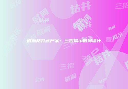 破解枯井藏尸案：三招揭示时间诡计