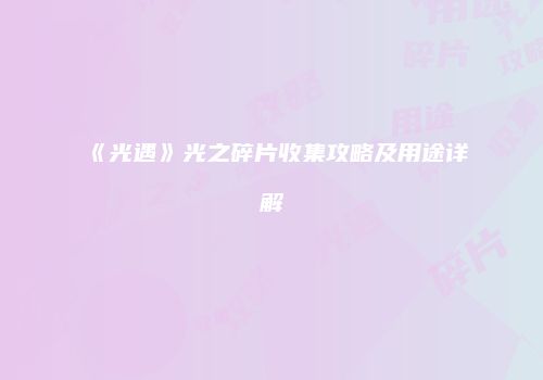 《光遇》光之碎片收集攻略及用途详解