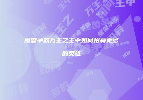 魔兽争霸万王之王中如何招募更多的英雄