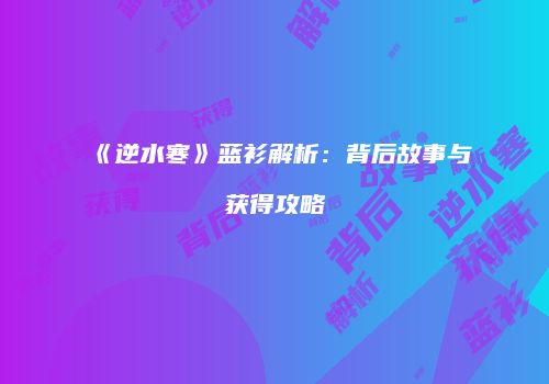 《逆水寒》蓝衫解析：背后故事与获得攻略
