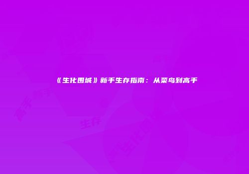 《生化围城》新手生存指南：从菜鸟到高手