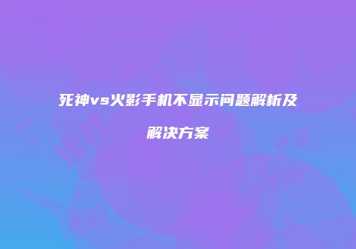 死神vs火影手机不显示问题解析及解决方案
