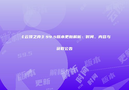《云顶之弈》S9.5版本更新解析：时间、内容与获取公告