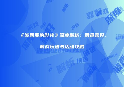 《波西亚的时光》深度解析：角色喜好、游戏玩法与活动攻略