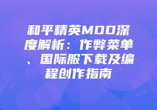 和平精英MOD深度解析：作弊菜单、国际服下载及编程创作指南