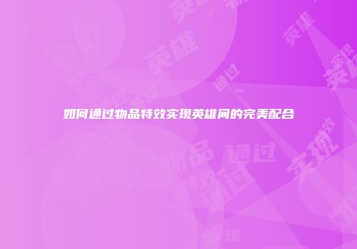 如何通过物品特效实现英雄间的完美配合