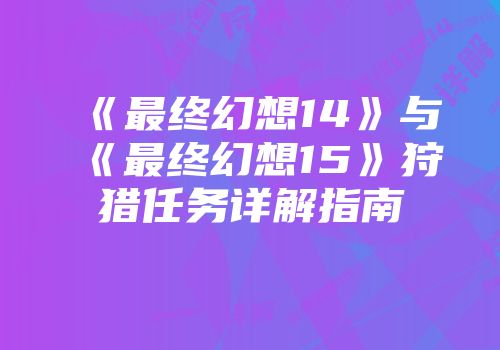 《最终幻想14》与《最终幻想15》狩猎任务详解指南