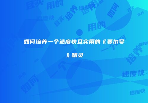 如何培养一个速度快且实用的《赛尔号》精灵