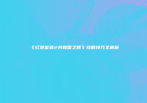 《红色警戒2共和国之辉》攻略技巧全解析