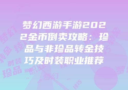 梦幻西游手游2022金币倒卖攻略：珍品与非珍品转金技巧及时装职业推荐