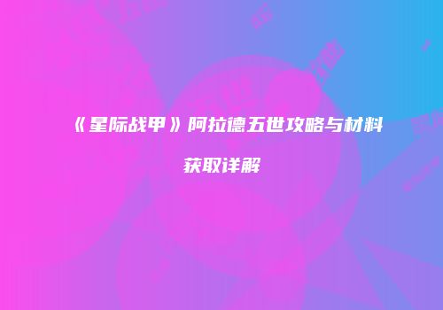 《星际战甲》阿拉德五世攻略与材料获取详解