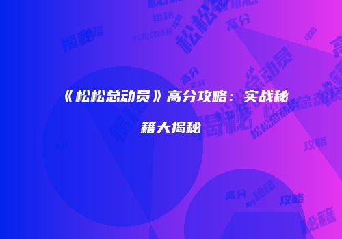 《松松总动员》高分攻略：实战秘籍大揭秘