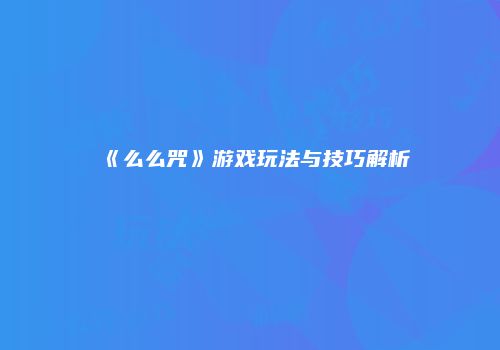 《么么咒》游戏玩法与技巧解析