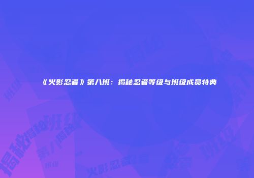 《火影忍者》第八班：揭秘忍者等级与班级成员特典