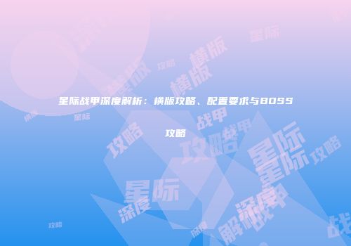 星际战甲深度解析：横版攻略、配置要求与BOSS攻略