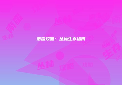 南蛮攻略:丛林生存指南