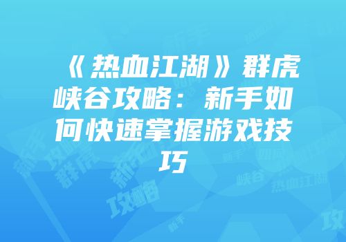 《热血江湖》群虎峡谷攻略：新手如何快速掌握游戏技巧