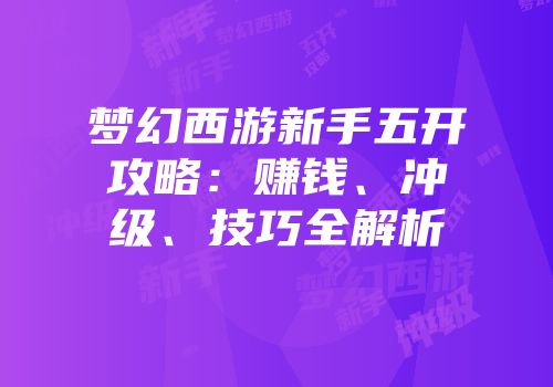 梦幻西游新手五开攻略：赚钱、冲级、技巧全解析