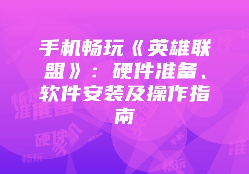 手机畅玩《英雄联盟》：硬件准备、软件安装及操作指南