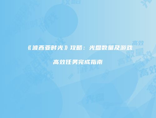 《波西亚时光》攻略：光盘数量及游戏高效任务完成指南