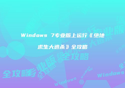 Windows 7专业版上运行《绝地求生大逃杀》全攻略