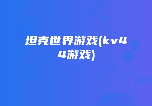 坦克世界游戏(kv44游戏)