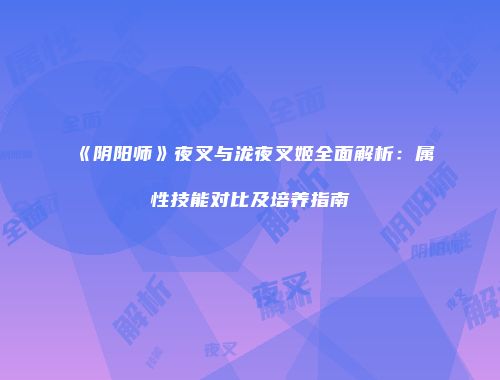《阴阳师》夜叉与泷夜叉姬全面解析：属性技能对比及培养指南