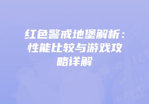 红色警戒地堡解析：性能比较与游戏攻略详解