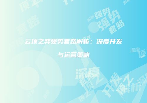 云顶之弈强势套路解析：深度开发与运营策略
