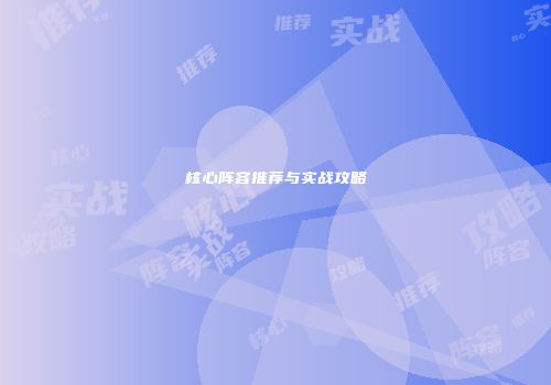 核心阵容推荐与实战攻略