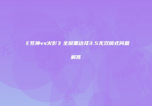 《死神vs火影》全屏黑边及3.5无双模式问题解答