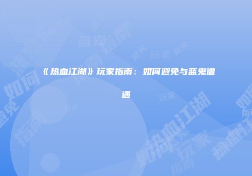 《热血江湖》玩家指南：如何避免与蓝鬼遭遇