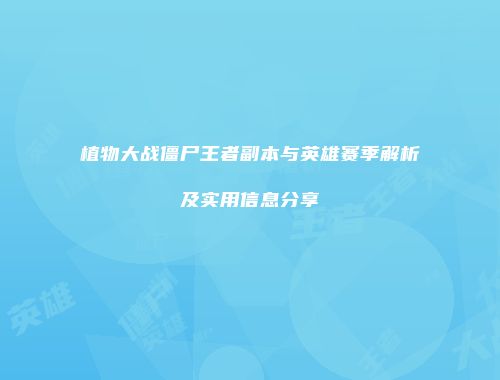 植物大战僵尸王者副本与英雄赛季解析及实用信息分享
