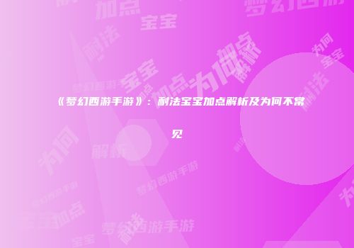 《梦幻西游手游》：耐法宝宝加点解析及为何不常见