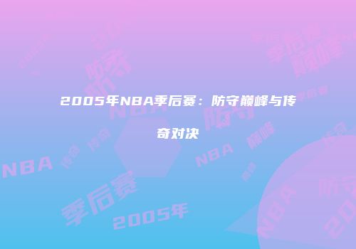2005年NBA季后赛：防守巅峰与传奇对决