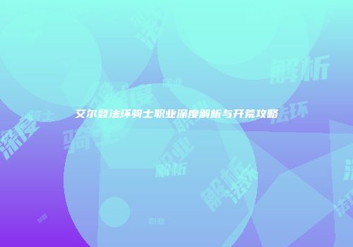 艾尔登法环骑士职业深度解析与开荒攻略