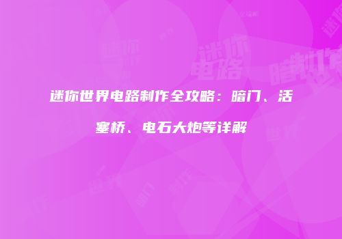 迷你世界电路制作全攻略：暗门、活塞桥、电石大炮等详解