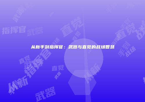 从新手到指挥官：武器与直觉的战场智慧