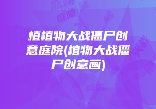 植植物大战僵尸创意庭院(植物大战僵尸创意画)