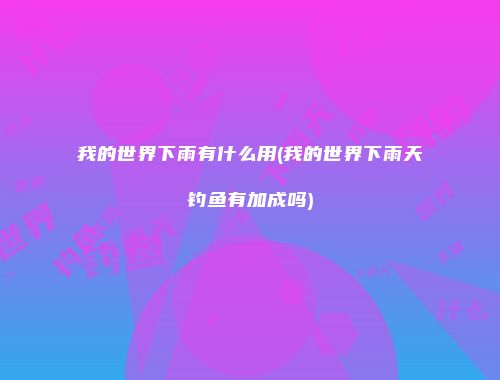 我的世界下雨有什么用(我的世界下雨天钓鱼有加成吗)