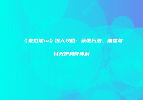 《泰拉瑞ia》狼人攻略：获取方法、雕像与月光护身符详解