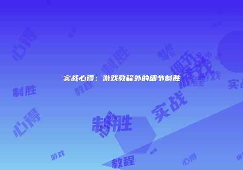 实战心得：游戏教程外的细节制胜