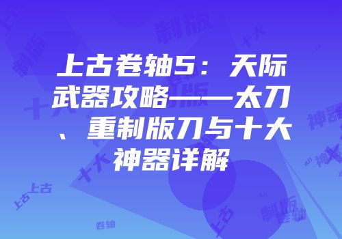 上古卷轴5：天际武器攻略——太刀、重制版刀与十大神器详解