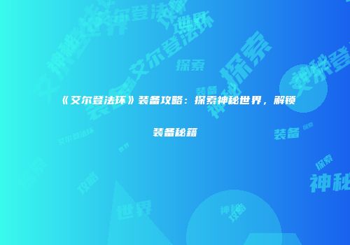 《艾尔登法环》装备攻略：探索神秘世界，解锁装备秘籍