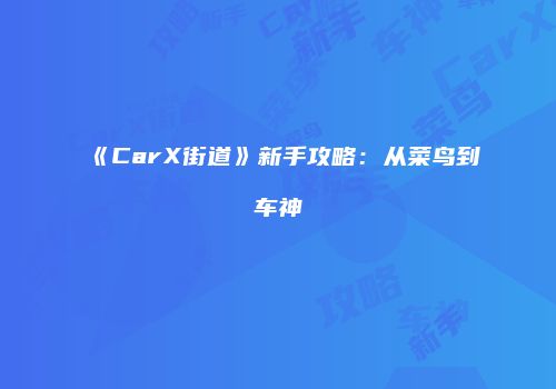 《CarX街道》新手攻略：从菜鸟到车神
