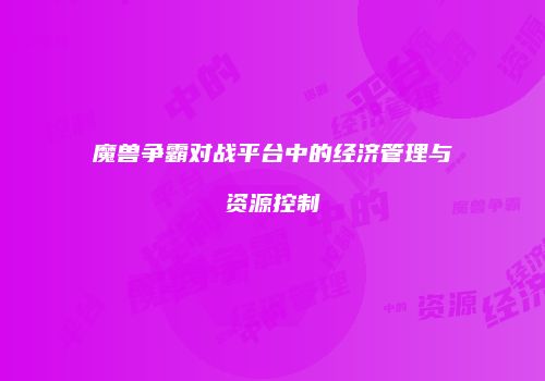 魔兽争霸对战平台中的经济管理与资源控制