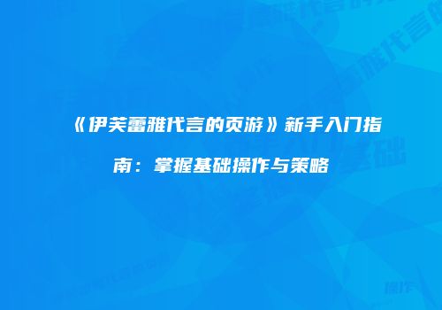 《伊芙蕾雅代言的页游》新手入门指南：掌握基础操作与策略