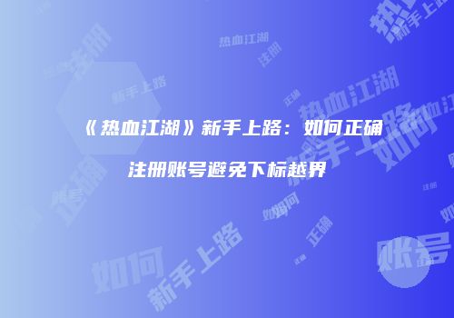 《热血江湖》新手上路:如何正确注册账号避免下标越界
